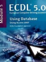 ECDL Syllabus 5.0 Module 5 Using Databases Using Access 2007: Module 5 - Softcover