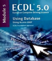 ECDL Syllabus 5.0 Module 5 Using Databases Using Access 2007: Module 5 – Softcover